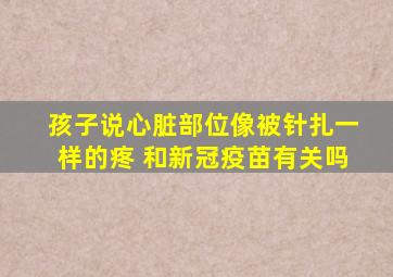 孩子说心脏部位像被针扎一样的疼 和新冠疫苗有关吗